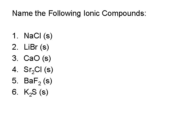 Name the Following Ionic Compounds: 1. 2. 3. 4. 5. 6. Na. Cl (s)