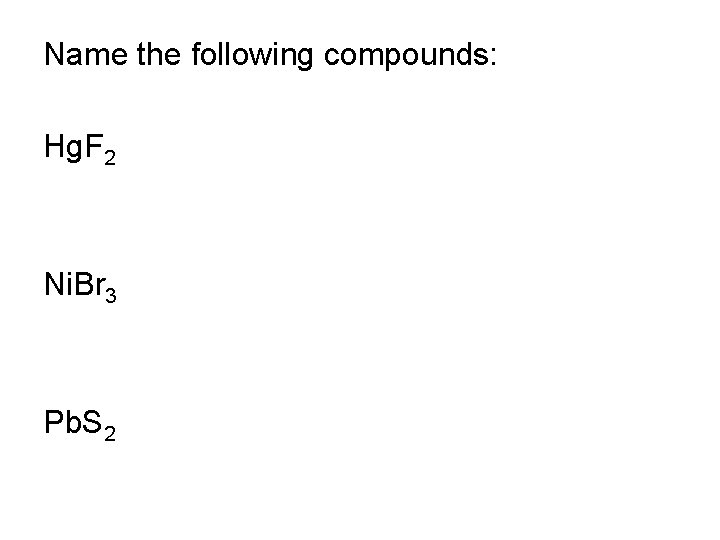 Name the following compounds: Hg. F 2 Ni. Br 3 Pb. S 2 