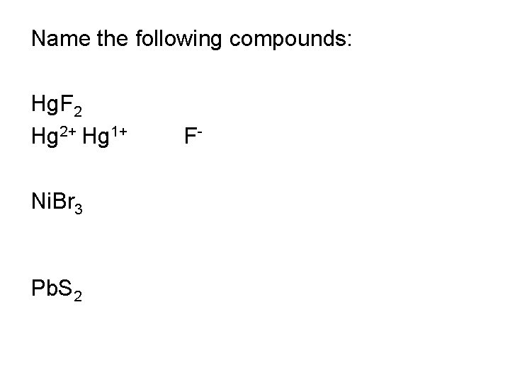 Name the following compounds: Hg. F 2 Hg 2+ Hg 1+ Ni. Br 3