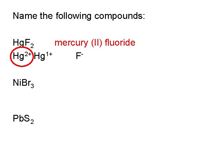 Name the following compounds: Hg. F 2 mercury (II) fluoride Hg 2+ Hg 1+