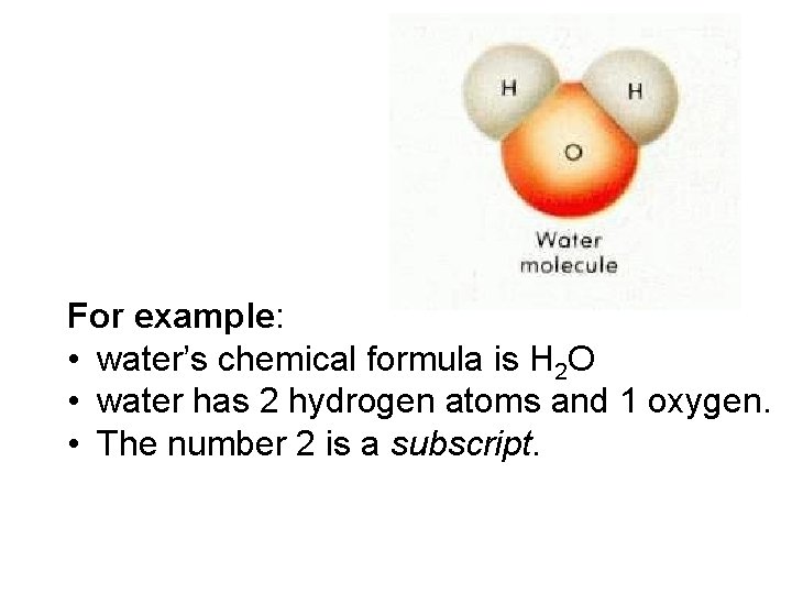 For example: • water’s chemical formula is H 2 O • water has 2