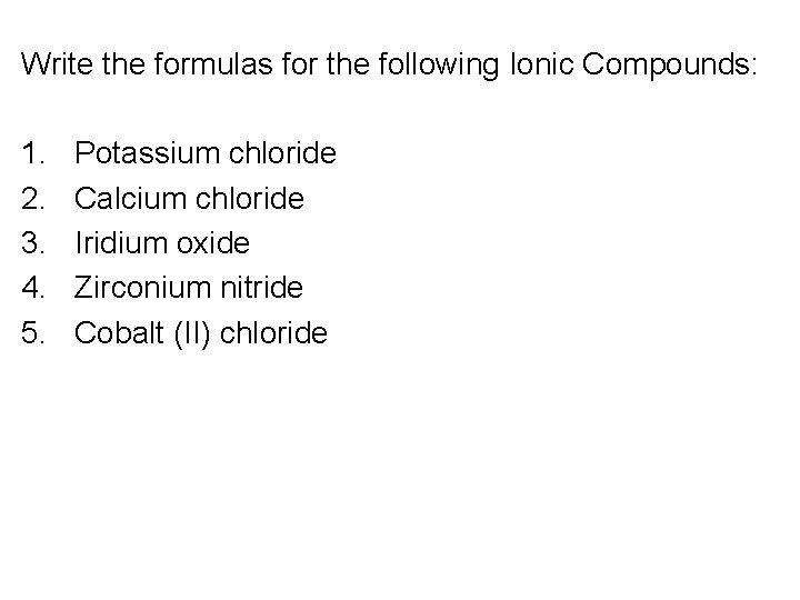 Write the formulas for the following Ionic Compounds: 1. 2. 3. 4. 5. Potassium