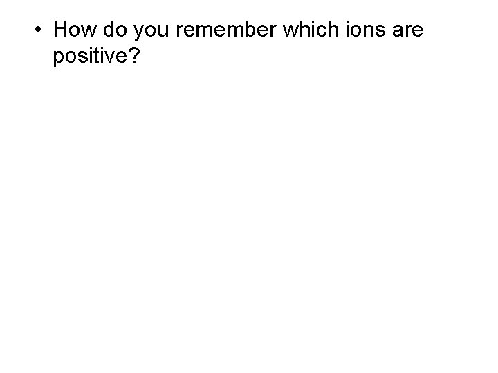  • How do you remember which ions are positive? 