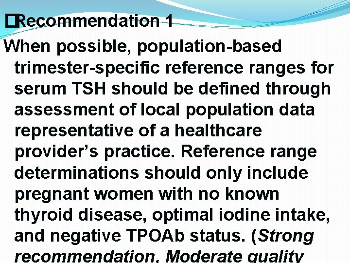 �Recommendation 1 When possible, population-based trimester-specific reference ranges for serum TSH should be defined �Recommendation 1 When possible, population-based trimester-specific reference ranges for serum TSH should be defined