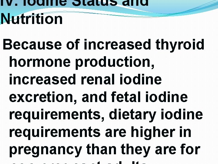 IV. Iodine Status and Nutrition Because of increased thyroid hormone production, increased renal iodine IV. Iodine Status and Nutrition Because of increased thyroid hormone production, increased renal iodine
