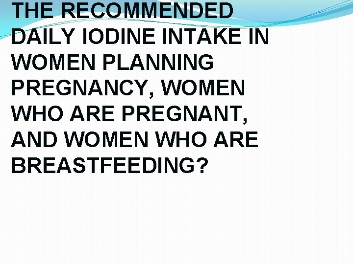 THE RECOMMENDED DAILY IODINE INTAKE IN WOMEN PLANNING PREGNANCY, WOMEN WHO ARE PREGNANT, AND THE RECOMMENDED DAILY IODINE INTAKE IN WOMEN PLANNING PREGNANCY, WOMEN WHO ARE PREGNANT, AND
