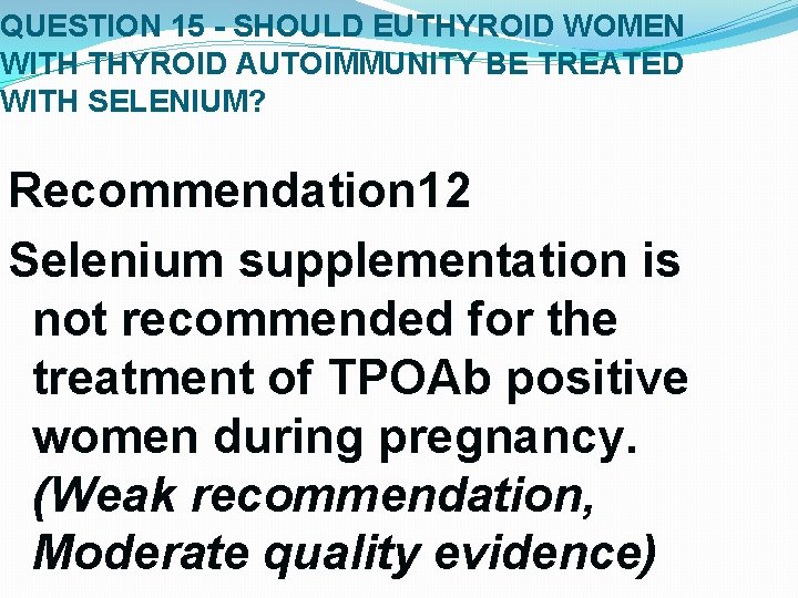 QUESTION 15 - SHOULD EUTHYROID WOMEN WITH THYROID AUTOIMMUNITY BE TREATED WITH SELENIUM? Recommendation QUESTION 15 - SHOULD EUTHYROID WOMEN WITH THYROID AUTOIMMUNITY BE TREATED WITH SELENIUM? Recommendation