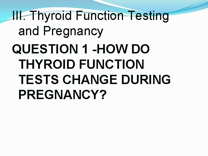 III. Thyroid Function Testing and Pregnancy QUESTION 1 -HOW DO THYROID FUNCTION TESTS CHANGE III. Thyroid Function Testing and Pregnancy QUESTION 1 -HOW DO THYROID FUNCTION TESTS CHANGE