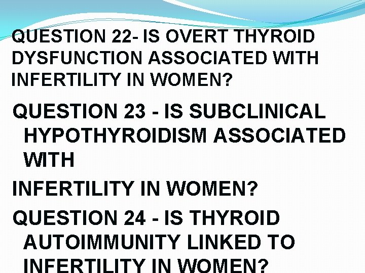 QUESTION 22 - IS OVERT THYROID DYSFUNCTION ASSOCIATED WITH INFERTILITY IN WOMEN? QUESTION 23 QUESTION 22 - IS OVERT THYROID DYSFUNCTION ASSOCIATED WITH INFERTILITY IN WOMEN? QUESTION 23