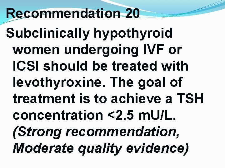 Recommendation 20 Subclinically hypothyroid women undergoing IVF or ICSI should be treated with levothyroxine. Recommendation 20 Subclinically hypothyroid women undergoing IVF or ICSI should be treated with levothyroxine.