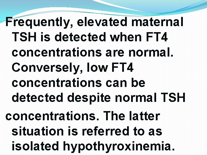 Frequently, elevated maternal TSH is detected when FT 4 concentrations are normal. Conversely, low Frequently, elevated maternal TSH is detected when FT 4 concentrations are normal. Conversely, low