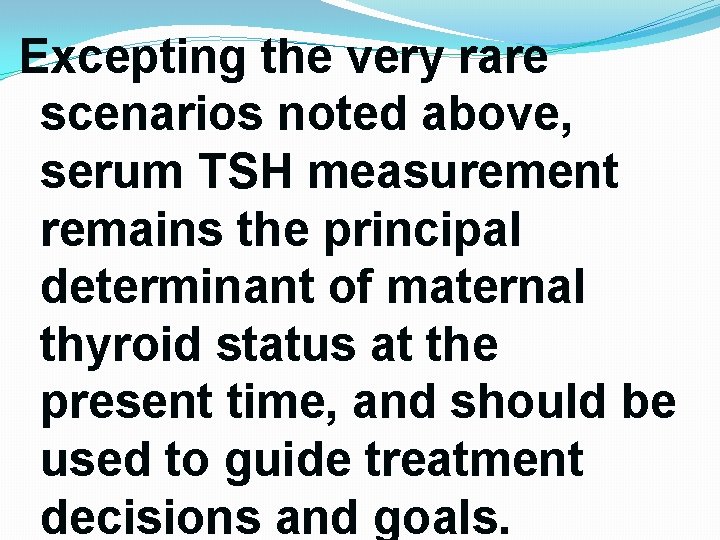 Excepting the very rare scenarios noted above, serum TSH measurement remains the principal determinant Excepting the very rare scenarios noted above, serum TSH measurement remains the principal determinant