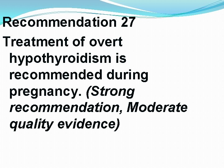 Recommendation 27 Treatment of overt hypothyroidism is recommended during pregnancy. (Strong recommendation, Moderate quality Recommendation 27 Treatment of overt hypothyroidism is recommended during pregnancy. (Strong recommendation, Moderate quality