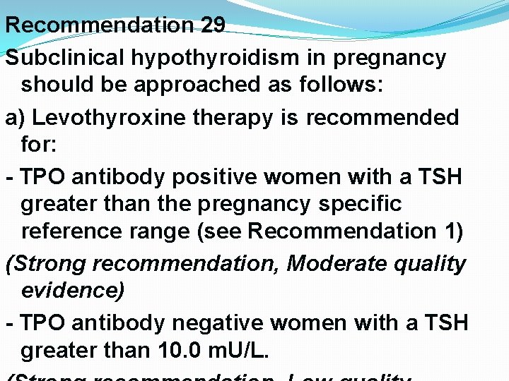 Recommendation 29 Subclinical hypothyroidism in pregnancy should be approached as follows: a) Levothyroxine therapy Recommendation 29 Subclinical hypothyroidism in pregnancy should be approached as follows: a) Levothyroxine therapy