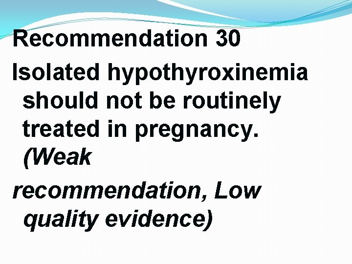 Recommendation 30 Isolated hypothyroxinemia should not be routinely treated in pregnancy. (Weak recommendation, Low Recommendation 30 Isolated hypothyroxinemia should not be routinely treated in pregnancy. (Weak recommendation, Low