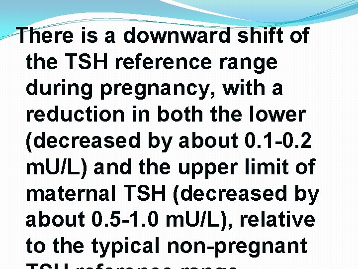There is a downward shift of the TSH reference range during pregnancy, with a There is a downward shift of the TSH reference range during pregnancy, with a