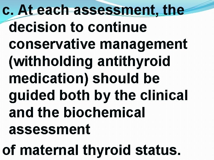 c. At each assessment, the decision to continue conservative management (withholding antithyroid medication) should c. At each assessment, the decision to continue conservative management (withholding antithyroid medication) should