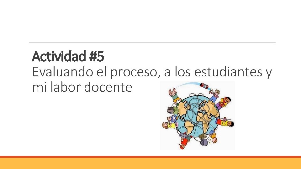 Actividad #5 Evaluando el proceso, a los estudiantes y mi labor docente Actividad #5 Evaluando el proceso, a los estudiantes y mi labor docente