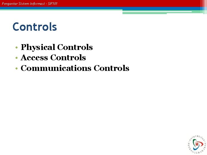 Pengantar Sistem Informasi – SIF 101 Controls • Physical Controls • Access Controls •
