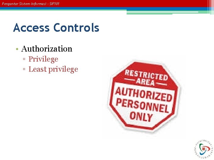 Pengantar Sistem Informasi – SIF 101 Access Controls • Authorization ▫ Privilege ▫ Least