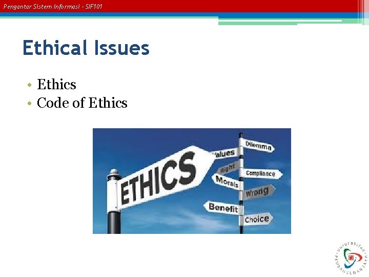 Pengantar Sistem Informasi – SIF 101 Ethical Issues • Ethics • Code of Ethics