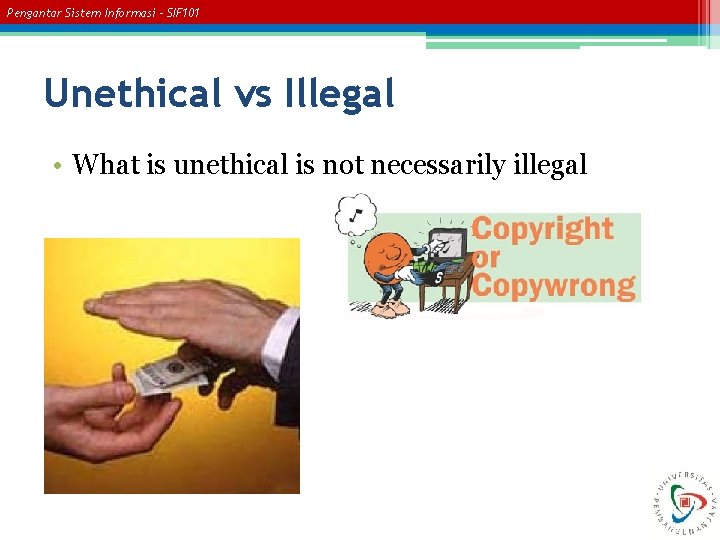 Pengantar Sistem Informasi – SIF 101 Unethical vs Illegal • What is unethical is