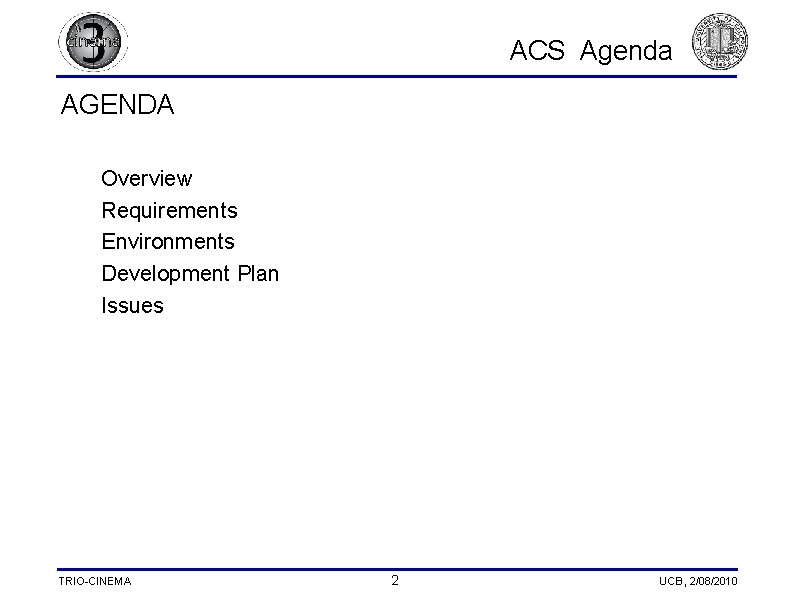 ACS Agenda AGENDA Overview Requirements Environments Development Plan Issues TRIO-CINEMA 2 UCB, 2/08/2010 