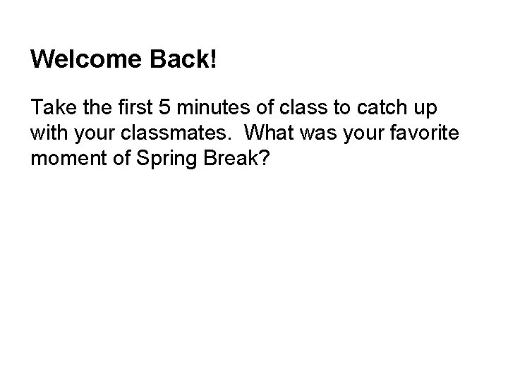 Welcome Back! Take the first 5 minutes of class to catch up with your