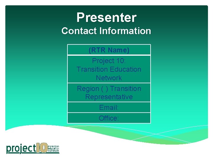 Presenter Contact Information (RTR Name) Project 10: Transition Education Network Region ( ) Transition