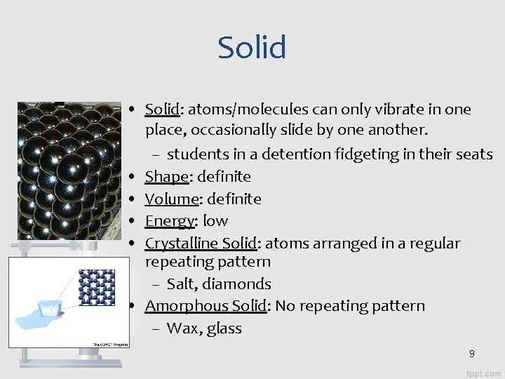 Solid • Solid: atoms/molecules can only vibrate in one place, occasionally slide by one Solid • Solid: atoms/molecules can only vibrate in one place, occasionally slide by one
