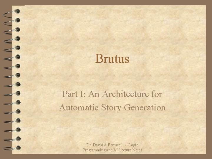 Brutus Part I: An Architecture for Automatic Story Generation Dr. David A Ferrucci --