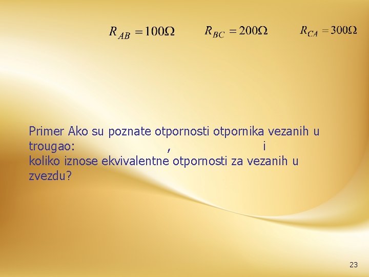 Primer Ako su poznate otpornosti otpornika vezanih u trougao: , i koliko iznose ekvivalentne