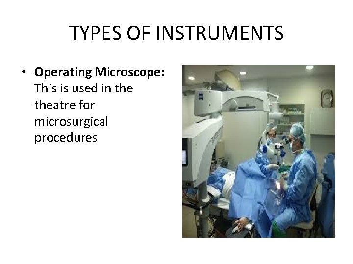 TYPES OF INSTRUMENTS • Operating Microscope: This is used in theatre for microsurgical procedures