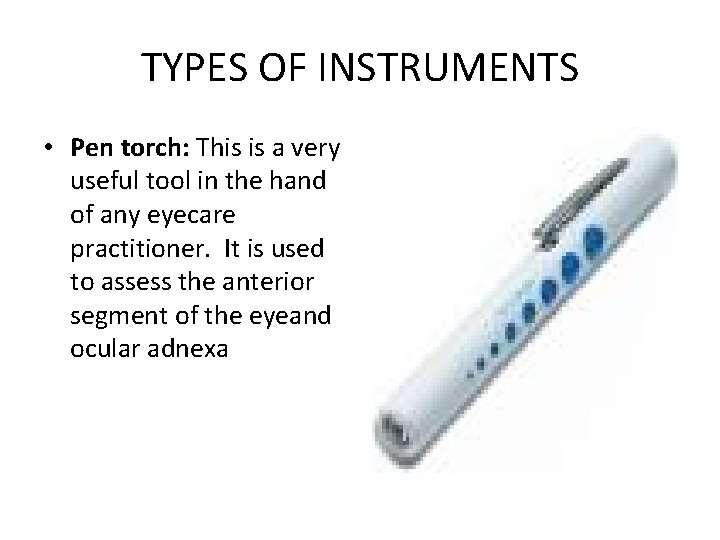 TYPES OF INSTRUMENTS • Pen torch: This is a very useful tool in the