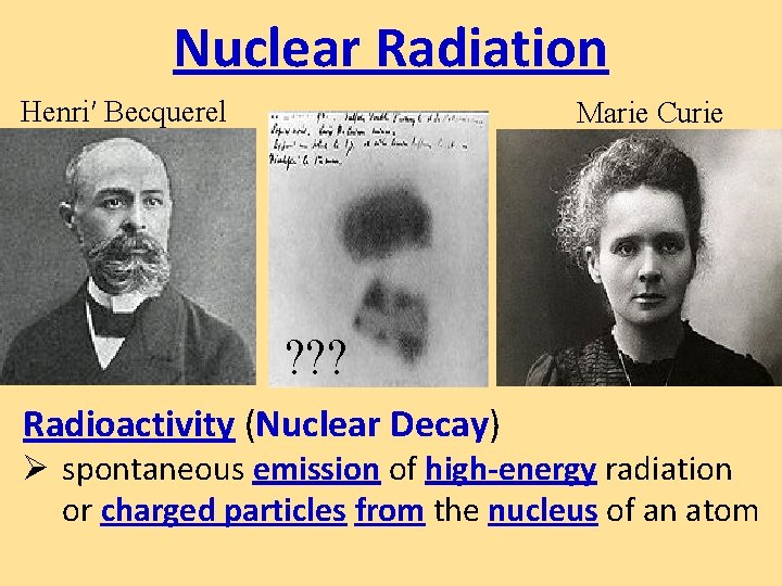 Nuclear Radiation Henri′ Becquerel Marie Curie ? ? ? Radioactivity (Nuclear Decay) Ø spontaneous