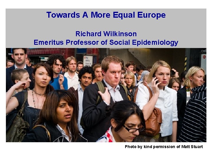 Towards A More Equal Europe Richard Wilkinson Emeritus Professor of Social Epidemiology Photo by