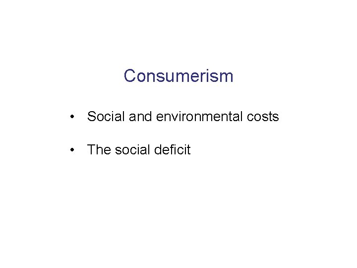 Consumerism • Social and environmental costs • The social deficit 