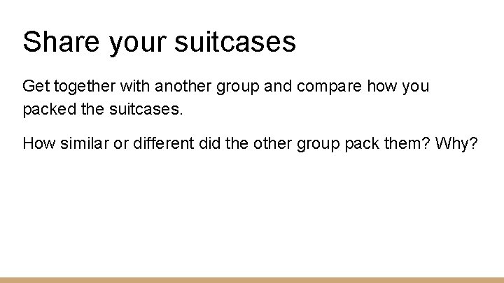 Share your suitcases Get together with another group and compare how you packed the