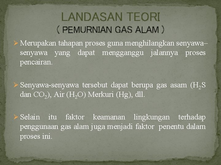 LANDASAN TEORI ( PEMURNIAN GAS ALAM ) Ø Merupakan tahapan proses guna menghilangkan senyawa–