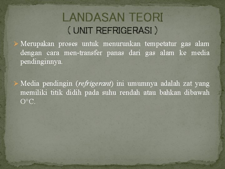 LANDASAN TEORI ( UNIT REFRIGERASI ) Ø Merupakan proses untuk menurunkan tempetatur gas alam