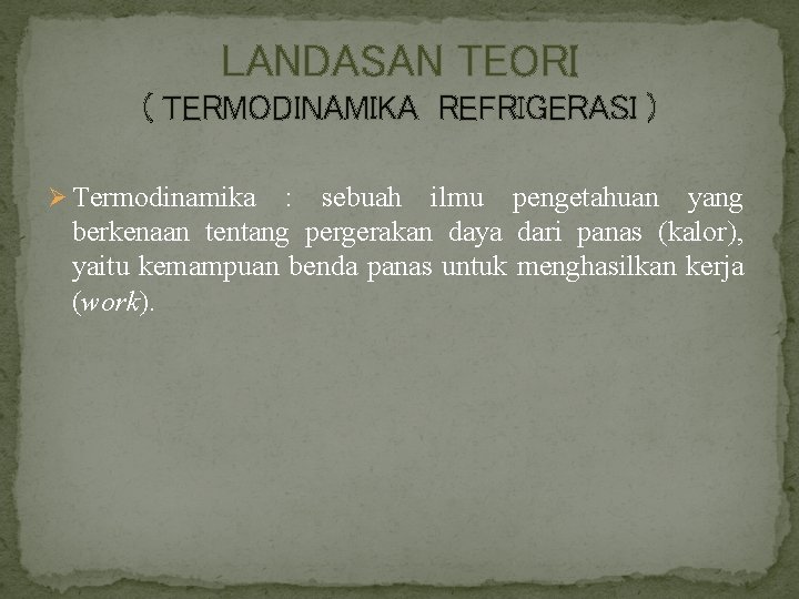 LANDASAN TEORI ( TERMODINAMIKA REFRIGERASI ) Ø Termodinamika : sebuah ilmu pengetahuan yang berkenaan