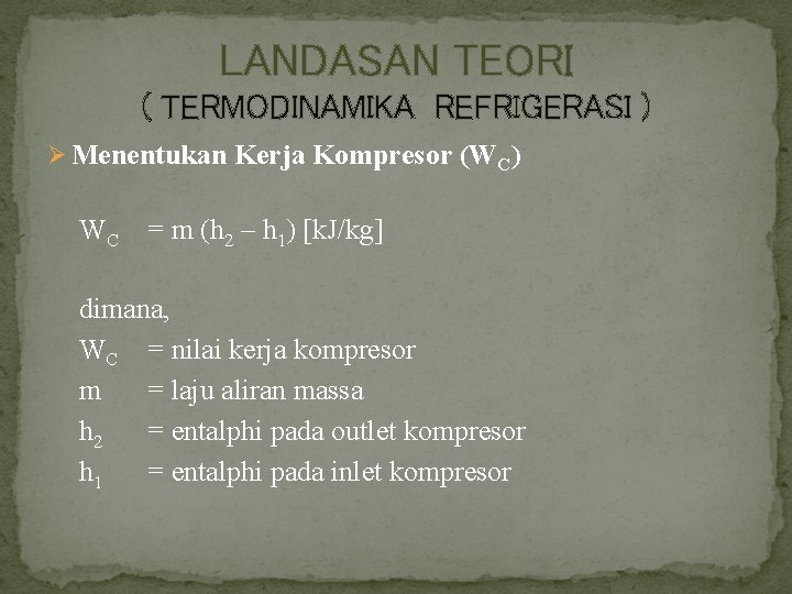 LANDASAN TEORI ( TERMODINAMIKA REFRIGERASI ) Ø Menentukan Kerja Kompresor (WC) WC = m