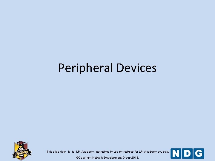 Peripheral Devices This slide deck is for LPI Academy instructors to use for lectures