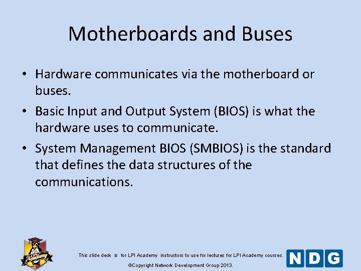 Motherboards and Buses • Hardware communicates via the motherboard or buses. • Basic Input