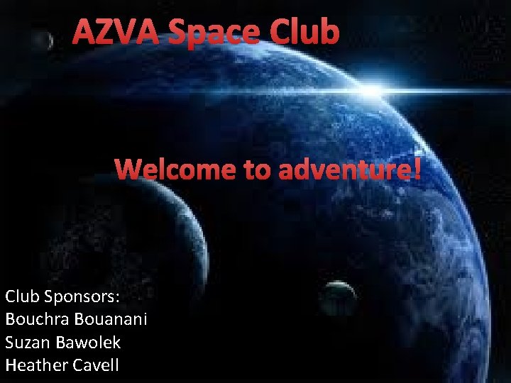 AZVA Space Club Welcome to adventure! Club Sponsors: Bouchra Bouanani Suzan Bawolek Heather Cavell