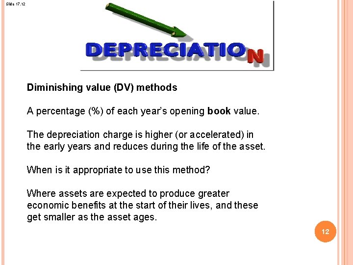 Slide 17. 12 Diminishing value (DV) methods A percentage (%) of each year’s opening