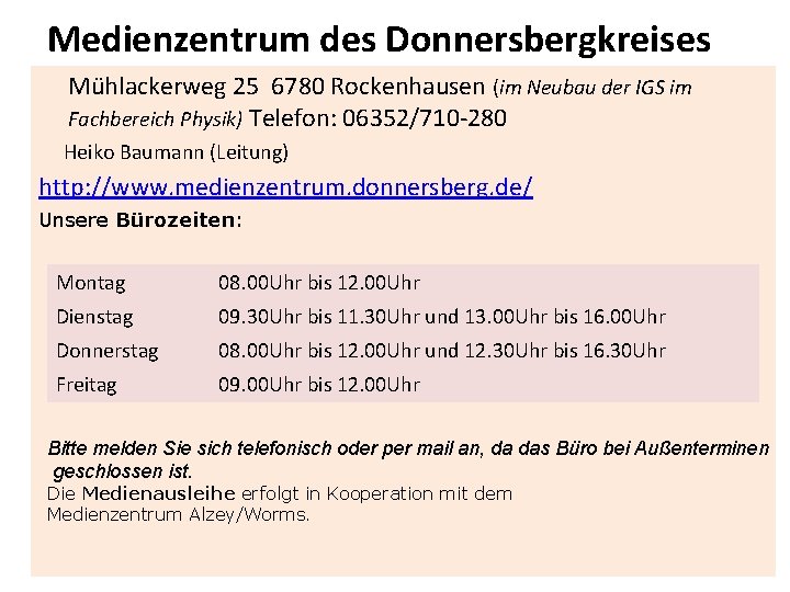 Medienzentrum des Donnersbergkreises Mühlackerweg 25 6780 Rockenhausen (im Neubau der IGS im Fachbereich Physik) Medienzentrum des Donnersbergkreises Mühlackerweg 25 6780 Rockenhausen (im Neubau der IGS im Fachbereich Physik)
