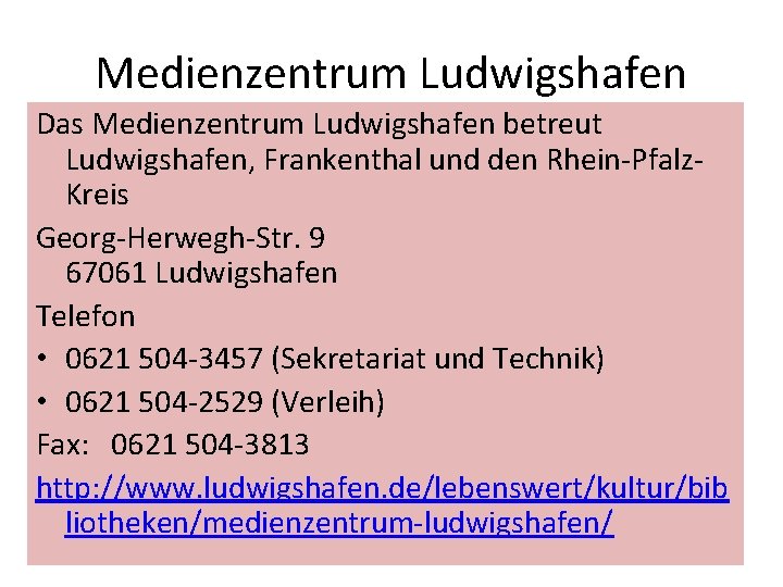 Medienzentrum Ludwigshafen Das Medienzentrum Ludwigshafen betreut Ludwigshafen, Frankenthal und den Rhein-Pfalz. Kreis Georg-Herwegh-Str. 9 Medienzentrum Ludwigshafen Das Medienzentrum Ludwigshafen betreut Ludwigshafen, Frankenthal und den Rhein-Pfalz. Kreis Georg-Herwegh-Str. 9
