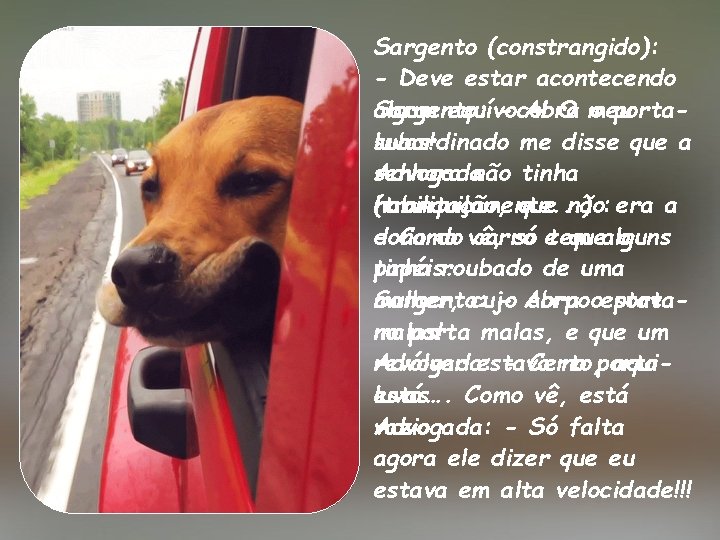 Sargento (constrangido): - Deve estar acontecendo Sargento: - Abra o portaalgum equívoco! O meu