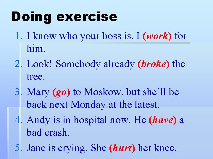 Doing exercise 1. I know who your boss is. I (work) for him. 2.